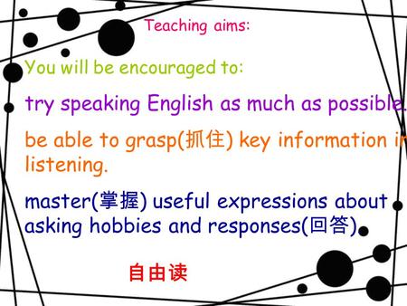 Teaching aims: You will be encouraged to: try speaking English as much as possible. be able to grasp( 抓住 ) key information in listening. master( 掌握 ) useful.