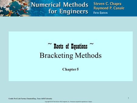 Copyright © 2006 The McGraw-Hill Companies, Inc. Permission required for reproduction or display. 1 ~ Roots of Equations ~ Bracketing Methods Chapter 5.