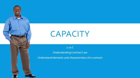 CAPACITY 2.01 C Understanding Contract Law Understand elements and characteristics of a contract.