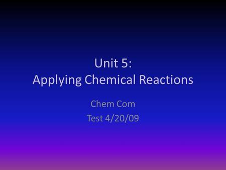 Unit 5: Applying Chemical Reactions Chem Com Test 4/20/09.