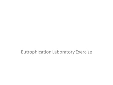 Eutrophication Laboratory Exercise. Purpose & Objectives  PURPOSE:  To introduce students to the concept of eutrophication.  To investigate the process.