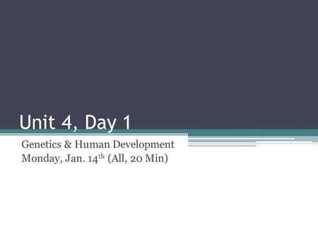 Unit 4, Day 1 Genetics & Human Development Monday, Jan. 14 th (All, 20 Min)