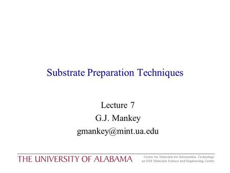 Center for Materials for Information Technology an NSF Materials Science and Engineering Center Substrate Preparation Techniques Lecture 7 G.J. Mankey.