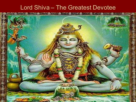 Lord Shiva – The Greatest Devotee. shri-naradadyaih satatam sugopya jijnasitayashu vara-pradaya tebhyo harer bhakti-sukha- pradaya shivaya sarva-gurave.