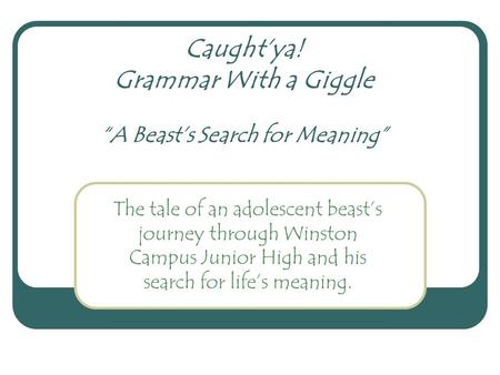 Caught’ya! Grammar With a Giggle “A Beast’s Search for Meaning” The tale of an adolescent beast’s journey through Winston Campus Junior High and his search.