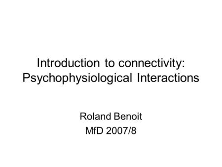 Introduction to connectivity: Psychophysiological Interactions Roland Benoit MfD 2007/8.