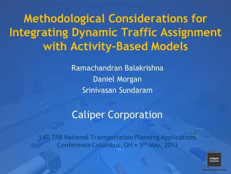 Methodological Considerations for Integrating Dynamic Traffic Assignment with Activity-Based Models Ramachandran Balakrishna Daniel Morgan Srinivasan Sundaram.