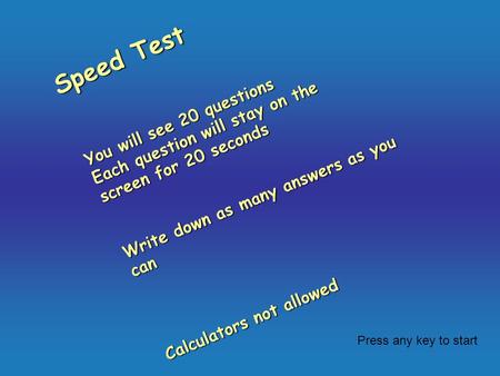 Speed Test You will see 20 questions Each question will stay on the screen for 20 seconds Write down as many answers as you can Calculators not allowed.