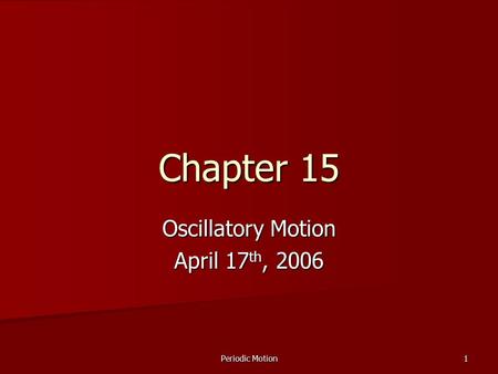 Periodic Motion 1 Chapter 15 Oscillatory Motion April 17 th, 2006.