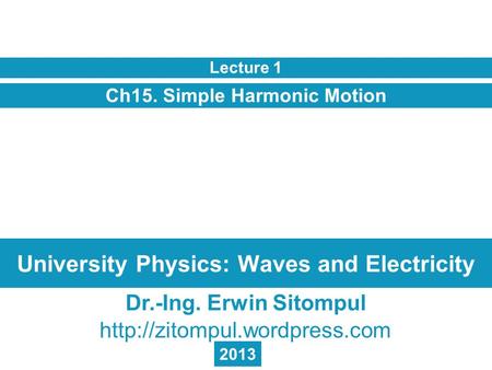 University Physics: Waves and Electricity Ch15. Simple Harmonic Motion Lecture 1 Dr.-Ing. Erwin Sitompul  2013.