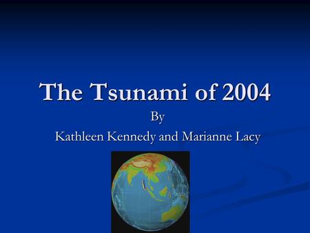 The Tsunami of 2004 By Kathleen Kennedy and Marianne Lacy.