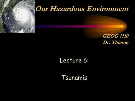 Lecture 6: Tsunamis Our Hazardous Environment GEOG 1110 Dr. Thieme.