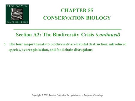 CHAPTER 55 CONSERVATION BIOLOGY Copyright © 2002 Pearson Education, Inc., publishing as Benjamin Cummings Section A2: The Biodiversity Crisis (continued)