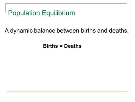 Population Equilibrium Births = Deaths A dynamic balance between births and deaths.