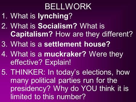 BELLWORK 1.What is lynching? 2.What is Socialism? What is Capitalism? How are they different? 3.What is a settlement house? 4.What is a muckraker? Were.