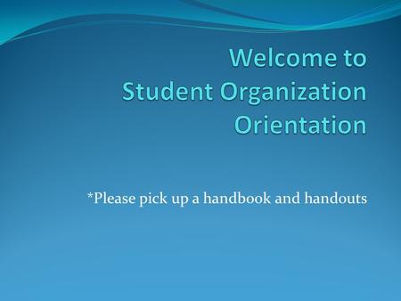 *Please pick up a handbook and handouts. office of student engagement Maggie Brandt, Student Organizations GA Lindsay Farris, Student Organizations Student.