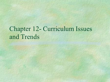 Chapter 12- Curriculum Issues and Trends. What are the Issues and Trends? §National Curriculum §Censored Curriculum §Textbook Curriculum §Compensatory.