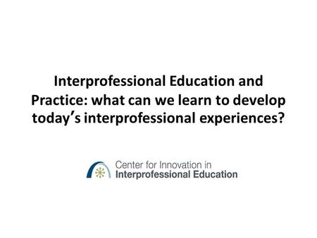 Interprofessional Education and Practice: what can we learn to develop today’s interprofessional experiences?