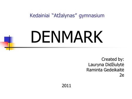 Kedainiai “Atžalynas” gymnasium DENMARK Created by: Lauryna Didžiulytė Raminta Gedeikaitė 2e 2011.