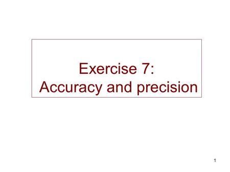 1 Exercise 7: Accuracy and precision. 2 Origin of the error : Accuracy and precision Systematic (not random) –bias –impossible to be corrected  accuracy.