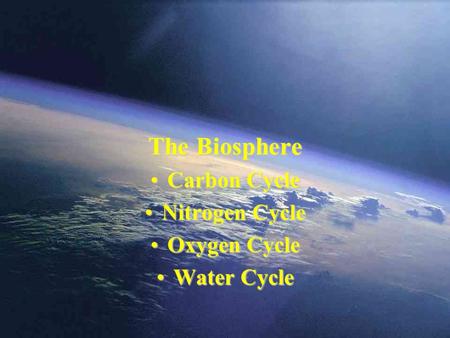 The Biosphere Carbon CycleCarbon Cycle Nitrogen CycleNitrogen Cycle Oxygen CycleOxygen Cycle Water CycleWater Cycle.