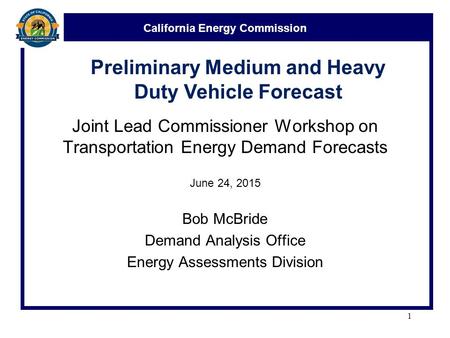 California Energy Commission Joint Lead Commissioner Workshop on Transportation Energy Demand Forecasts June 24, 2015 Bob McBride Demand Analysis Office.