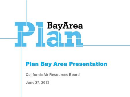 Plan Bay Area Presentation Plan Bay Area Presentation California Air Resources Board June 27, 2013.