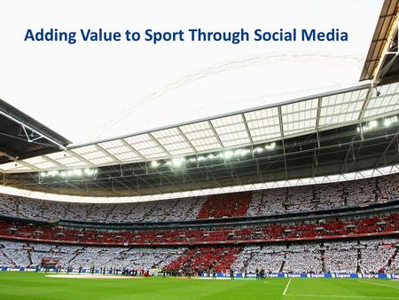 Adding Value to Sport Through Social Media. Welcome Introductions Setting the scene England Football Team Nottingham Trent University University of Brighton.