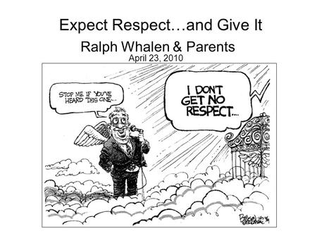 Expect Respect…and Give It Ralph Whalen & Parents April 23, 2010.