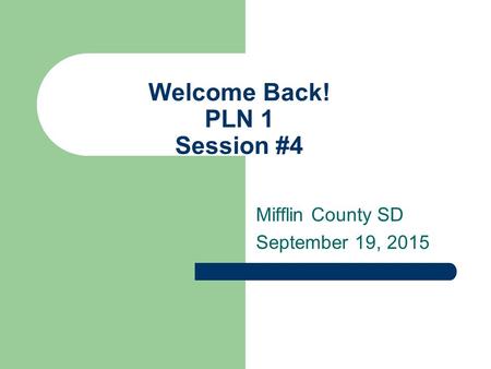 Welcome Back! PLN 1 Session #4 Mifflin County SD September 19, 2015.