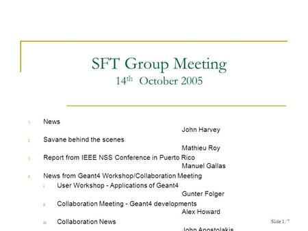 Slide 1/7 SFT Group Meeting 14 th October 2005 1. News John Harvey 2. Savane behind the scenes Mathieu Roy 3. Report from IEEE NSS Conference in Puerto.