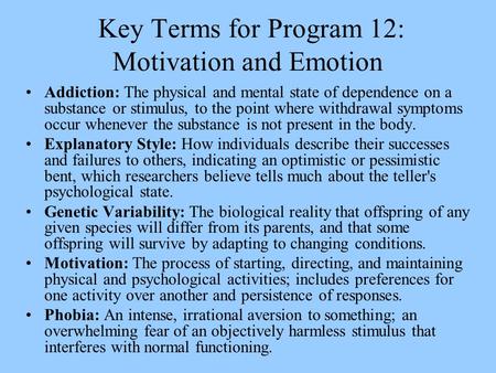 Key Terms for Program 12: Motivation and Emotion Addiction: The physical and mental state of dependence on a substance or stimulus, to the point where.