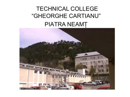 TECHNICAL COLLEGE “GHEORGHE CARTIANU” PIATRA NEAMŢ.