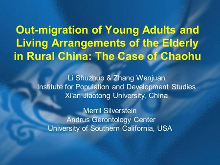 Out-migration of Young Adults and Living Arrangements of the Elderly in Rural China: The Case of Chaohu Merril Silverstein Andrus Gerontology Center University.