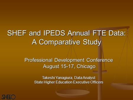 SHEF and IPEDS Annual FTE Data: A Comparative Study Professional Development Conference August 15-17, Chicago Takeshi Yanagiura, Data Analyst State Higher.