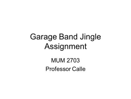 Garage Band Jingle Assignment MUM 2703 Professor Calle.