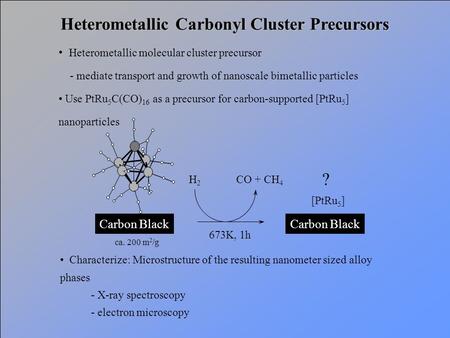 Heterometallic Carbonyl Cluster Precursors Heterometallic molecular cluster precursor - mediate transport and growth of nanoscale bimetallic particles.