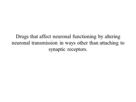 Drugs that affect neuronal functioning by altering neuronal transmission in ways other than attaching to synaptic receptors.