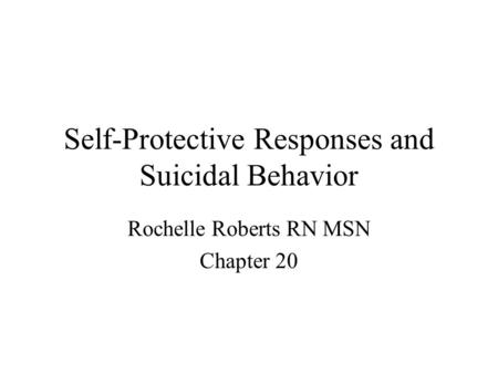 Self-Protective Responses and Suicidal Behavior Rochelle Roberts RN MSN Chapter 20.