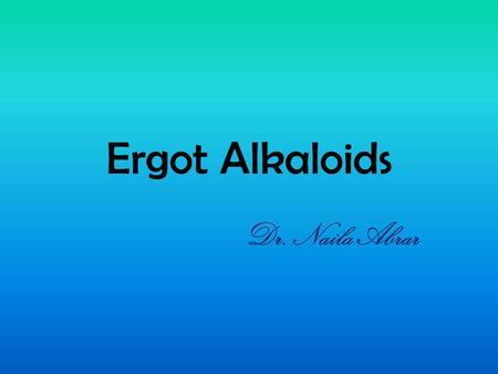 Ergot Alkaloids Dr. Naila Abrar. LEARNING OBJECTIVES After this session, you should be able to: know the source and classification of ergot alkaloids;