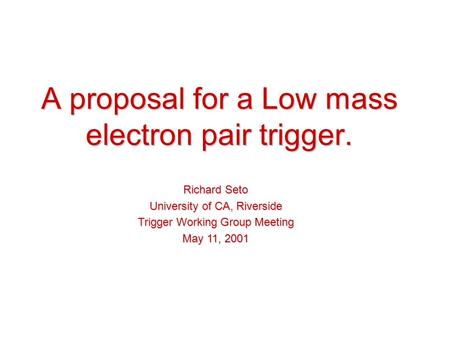 A proposal for a Low mass electron pair trigger. Richard Seto University of CA, Riverside Trigger Working Group Meeting May 11, 2001.