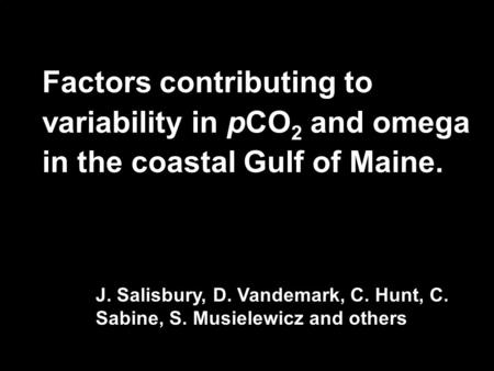 Factors contributing to variability in pCO 2 and omega in the coastal Gulf of Maine. J. Salisbury, D. Vandemark, C. Hunt, C. Sabine, S. Musielewicz and.