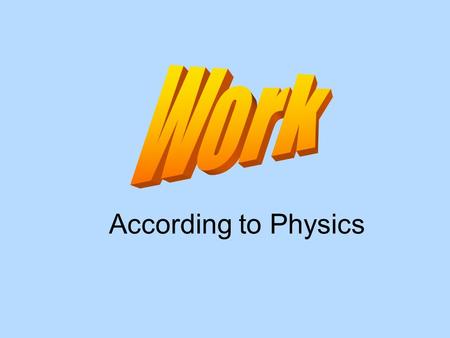 According to Physics According to physics, work is… The transfer of energy to a body by the application of a force that causes the body to move in a.