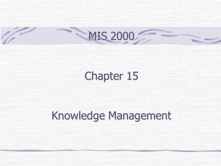 MIS 2000 Chapter 15 Knowledge Management. Outline Knowledge Explicit and Tacit Knowledge Knowledge Management Activities Computer-Aided Design/Manufacturing.