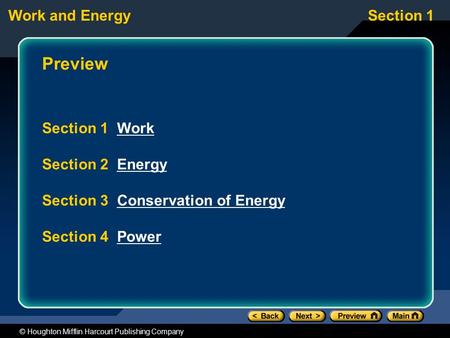 Work and EnergySection 1 © Houghton Mifflin Harcourt Publishing Company Preview Section 1 WorkWork Section 2 EnergyEnergy Section 3 Conservation of EnergyConservation.