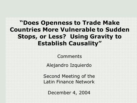 “Does Openness to Trade Make Countries More Vulnerable to Sudden Stops, or Less? Using Gravity to Establish Causality” Comments Alejandro Izquierdo Second.