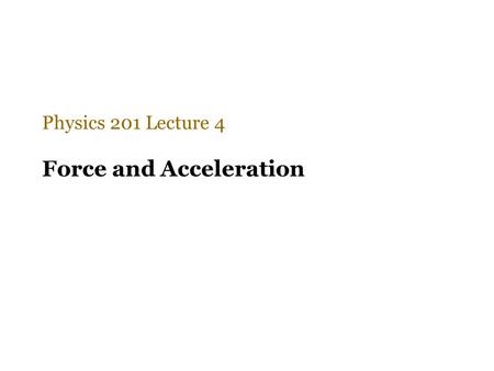 Force and Acceleration Physics 201 Lecture 4. Only the net unbalanced force counts Newton recognized that the effect of every force is always captured.