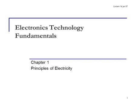 1 Electronics Technology Fundamentals Chapter 1 Principles of Electricity Lindem 14 jan.07.