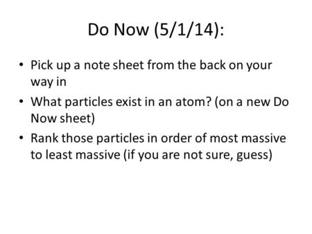 Do Now (5/1/14): Pick up a note sheet from the back on your way in What particles exist in an atom? (on a new Do Now sheet) Rank those particles in order.