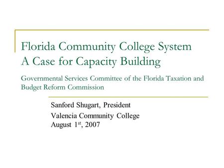 Florida Community College System A Case for Capacity Building Governmental Services Committee of the Florida Taxation and Budget Reform Commission Sanford.